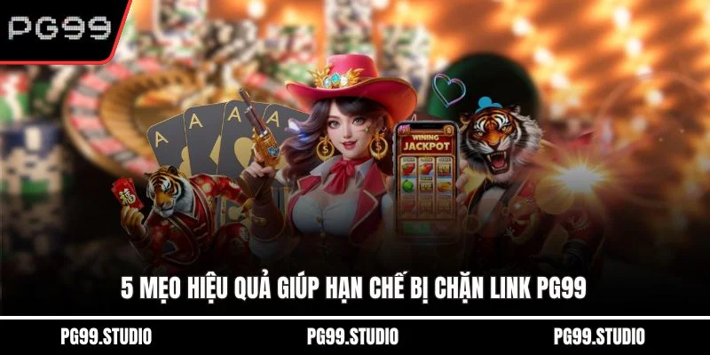 5 mẹo hiệu quả giúp hạn chế bị chặn link PG99