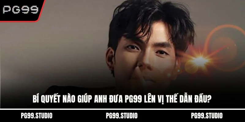 Bí quyết nào giúp anh đưa PG99 lên vị thế dẫn đầu?