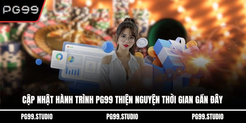 Cập nhật hành trình PG99 thiện nguyện thời gian gần đây