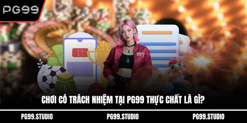 Chơi có trách nhiệm tại PG99 thực chất là gì?