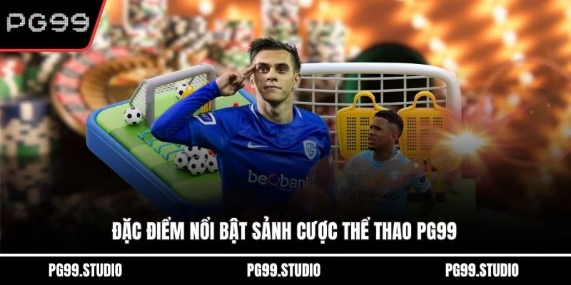 Đặc điểm nổi bật sảnh cược thể thao PG99