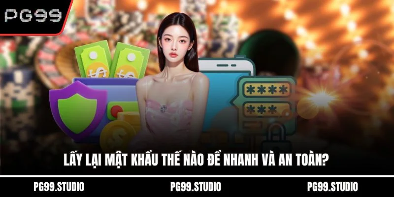 Lấy lại mật khẩu thế nào để nhanh và an toàn?