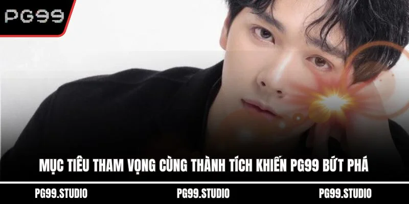Mục tiêu tham vọng cùng thành tích khiến PG99 bứt phá