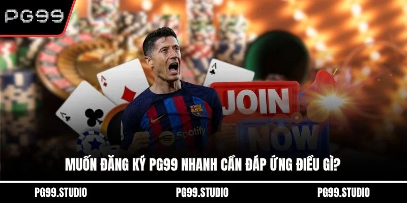 Muốn đăng ký PG99 nhanh cần đáp ứng điều gì?