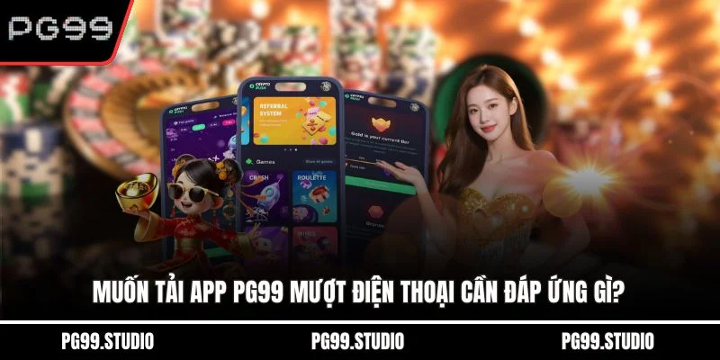 Muốn tải app PG99 mượt điện thoại cần đáp ứng gì?