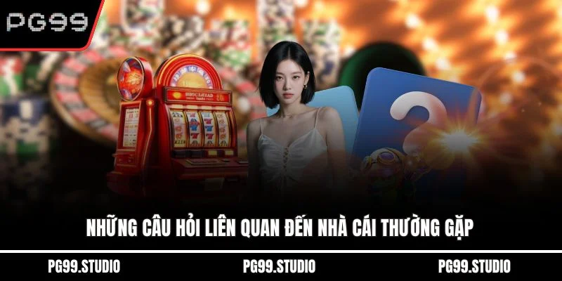 Những câu hỏi liên quan đến nhà cái thường gặp
