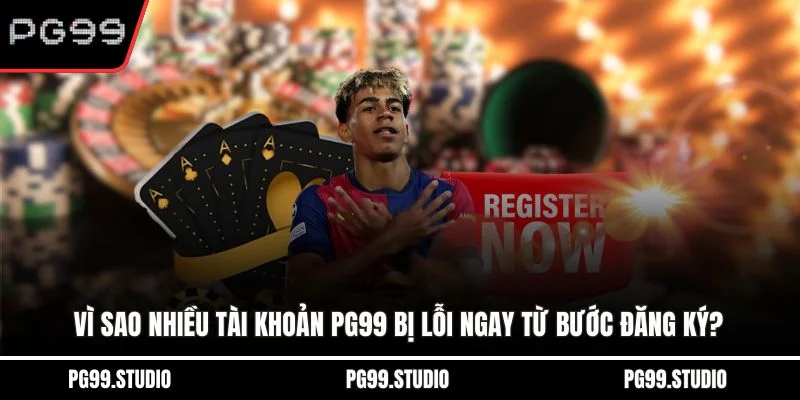 Vì sao nhiều tài khoản PG99 bị lỗi ngay từ bước đăng ký?